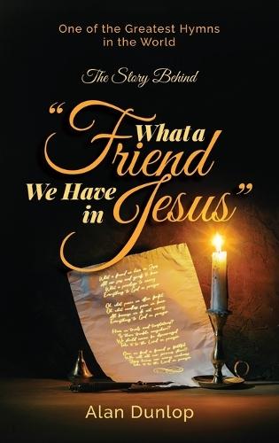 What a Friend we have in Jesus: The Story Behind One of the Greatest Hymns in the World