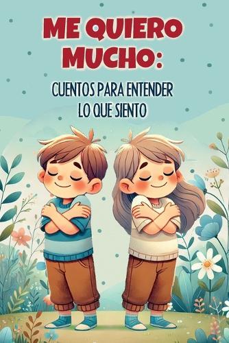 Me quiero mucho: cuentos para entender lo que siento: Una colección de historias inspiradoras para enseñar a los niños a entender y procesar sus emociones