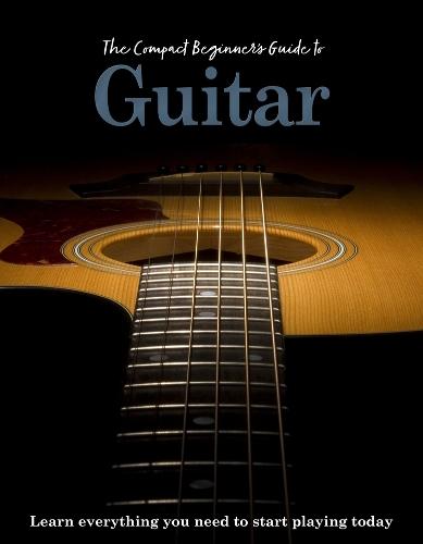 The Compact Beginner's Guide to Guitar: Learn everything you need to start playing today