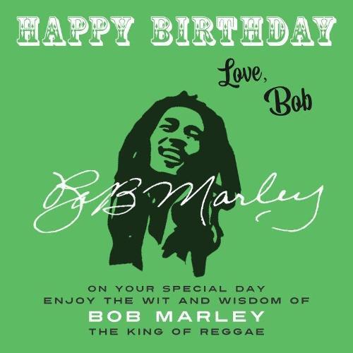 Happy Birthday—Love, Bob: On Your Special Day, Enjoy the Wit and Wisdom of Bob Marley, the King of Reggae