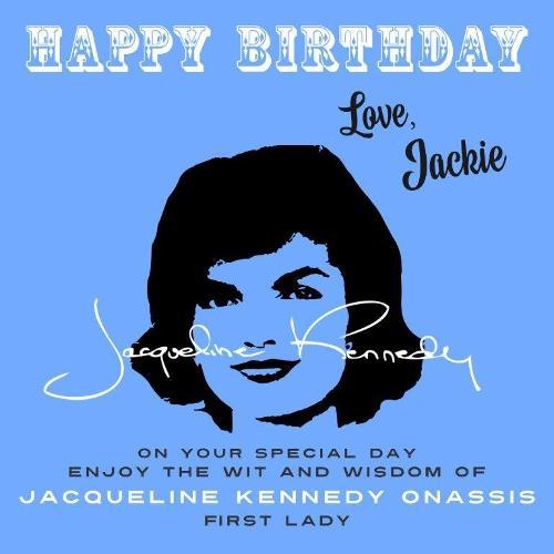 Happy Birthday—Love, Jackie: On Your Special Day, Enjoy the Wit and Wisdom of Jacqueline Kennedy Onassis, First Lady