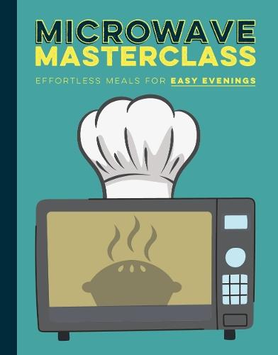 Microwave Masterclass Recipe Book: Effortless Meals For Easy Evenings