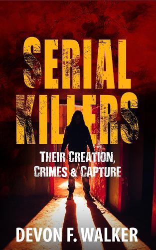 Serial Killers: Their Creation, Crimes, and Capture
