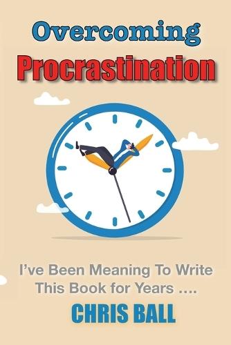 Overcoming Procrastination: A Practical Guide to Build Self-Discipline, Stay Focused, and Get Things Done