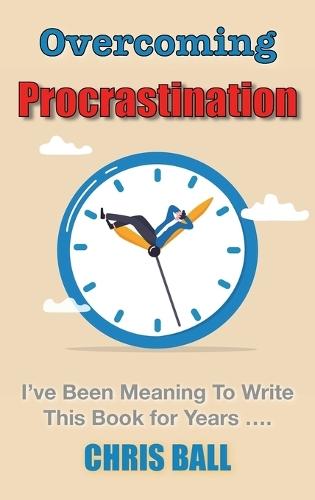 Overcoming Procrastination: A Practical Guide to Build Self-Discipline, Stay Focused, and Get Things Done