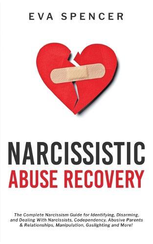 Narcissistic Abuse Recovery: The Complete Narcissism Guide for Identifying, Disarming, and Dealing With Narcissists, Codependency, Abusive Parents & Relationships, Manipulation, Gaslighting and More!