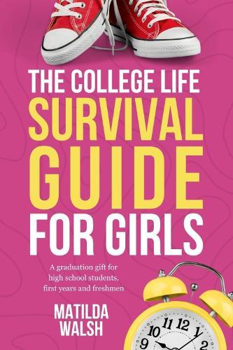 The College Life Survival Guide for Girls: A Graduation Gift for High School Students, First Years and Freshmen