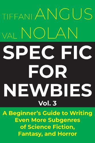 Spec Fic for Newbies: A Beginner's Guide to Writing Even More Subgenres of Science Fiction, Fantasy, and Horror