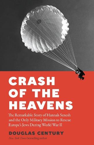 Crash of the Heavens: The Remarkable Story of Hannah Senesh and the Only Military Mission to Rescue Europe’s Jews During World War II