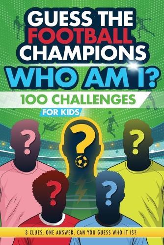 Football Champions Who Am I Quiz Book For Kids: 100 Mystery Footballer & Trivia Quizzes. A Football Activity Book.