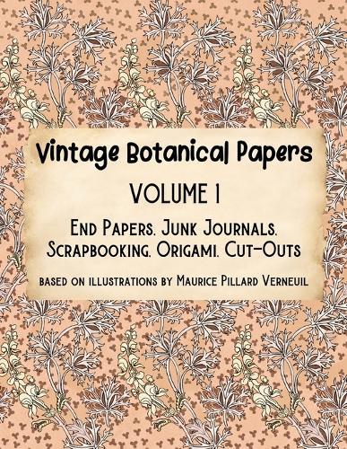 Vintage Botanical Papers Volume 1: End Papers, Junk Journals, Scrapbooking, Origami, Cut-outs. Based on illustrations by Maurice Pillard Verneuil