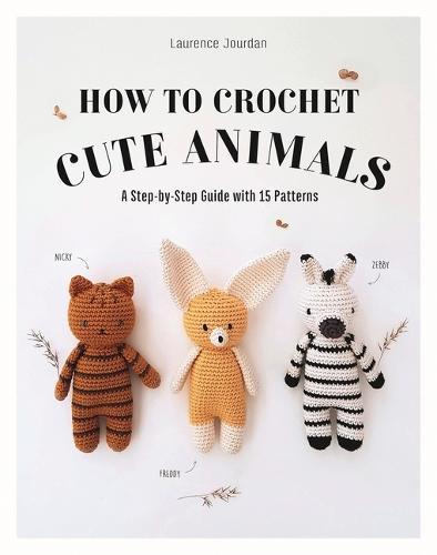 How to Crochet Cute Animals: A Step-By-Step Guide with 15 Patterns