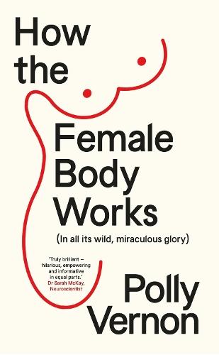 How the Female Body Works: (In all its wild, miraculous glory)
