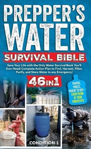 Prepper's Water Survival Bible: Save Your Life with the Only Water Survival Book You'll Ever Need! Complete Action Plan to Find, Harvest, Filter, Purify, and Store Water in any Emergency!