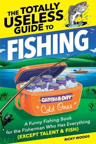 The Totally Useless Guide to Fishing: A Funny Fishing Book for the Fisherman Who Has Everything (Except Talent & Fish)