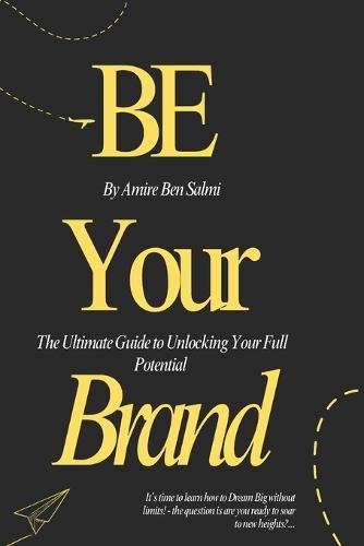 Be Your Brand: The Ultimate Guide to Unlocking Your Full Potential