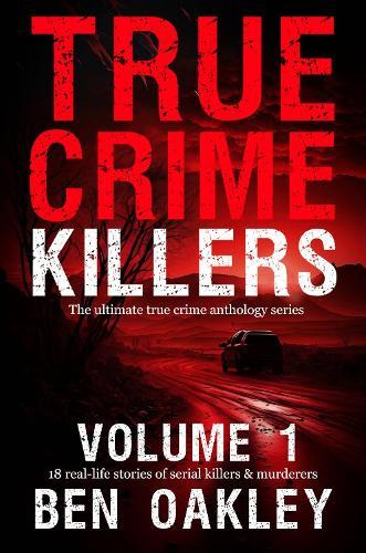 True Crime Killers Volume 1: 18 real-life stories of serial killers and murderers with solved and unsolved killings from the USA, UK, Europe, and beyond.