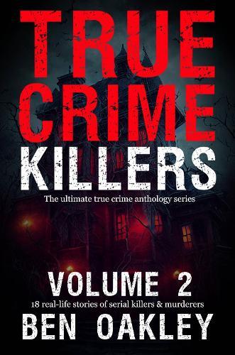 True Crime Killers Volume 2: 18 real-life stories of serial killers and murderers with solved and unsolved killings from the USA, UK, Europe, and beyond