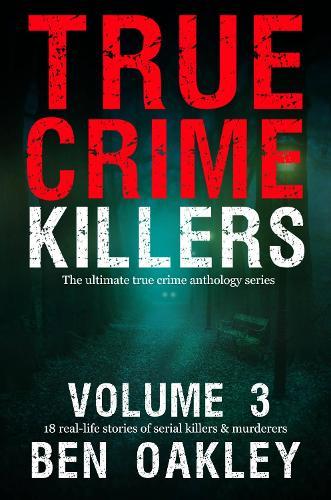 True Crime Killers Volume 3: 18 real-life stories of serial killers and murderers with solved and unsolved killings from the USA, UK, Europe, and beyond.
