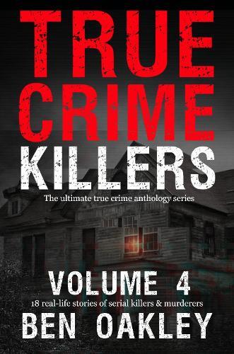 True Crime Killers Volume 4: 18 real-life stories of serial killers and murderers with solved and unsolved killings from the USA, UK, Europe, and beyond.