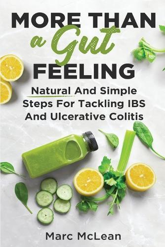 More Than A Gut Feeling: Natural And Simple Steps For Tackling IBS And Ulcerative Colitis