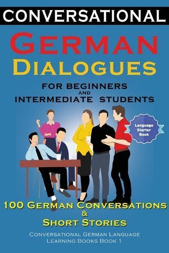 Conversational German Dialogues For Beginners and Intermediate Students: 100 German Conversations and Short Stories Conversational German Language Learning Books - Book 1