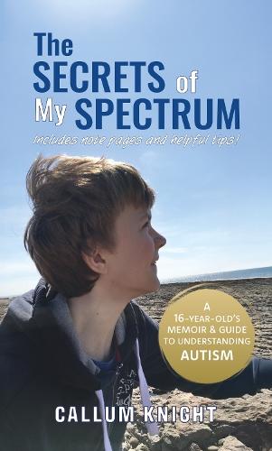 The Secrets of My Spectrum: A 16-year-old’s memoir and guide to understanding autism.