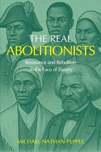 The Real Abolitionists: Resistance and Rebellion in the Face of Slavery