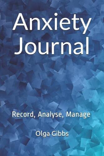Anxiety Journal: Record, Analyse, Manage: A practical tool to managing stress, understanding anxiety and its triggers.