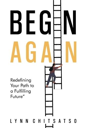 Begin Again: Redefining Your Path to a Fulfilling Future