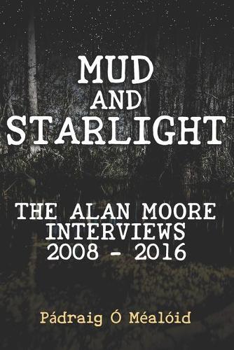 Mud and Starlight: The Alan Moore Interviews 2008-2016