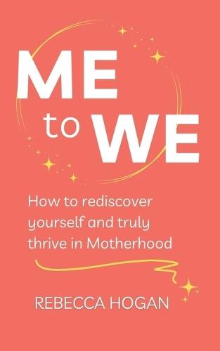 Me to We: How to rediscover yourself and truly thrive in Motherhood
