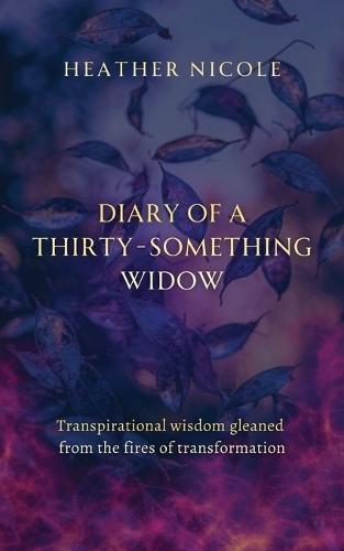 Diary of a Thirty-Something Widow: Transpirational wisdom gleaned from the fires of transformation