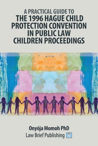 A Practical Guide to the 1996 Hague Child Protection Convention in Public Law Children Proceedings