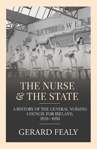 The Nurse & The State: A history of the General Nursing Council for Ireland, 1920-1950