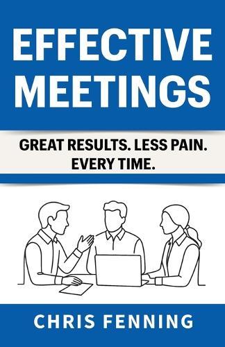 Effective Meetings: Great Results. Less Pain. Every Time.