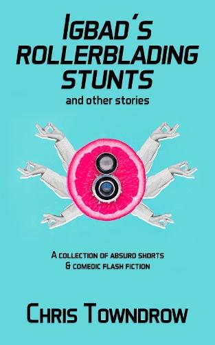 Igbad’s Rollerblading Stunts and other stories: A collection of absurd shorts & comedic flash fiction
