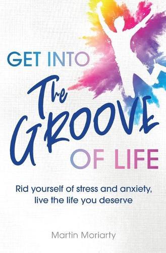 Get into The Groove of Life: Rid yourself of Stress and anxiety, Live the Life you Deserve