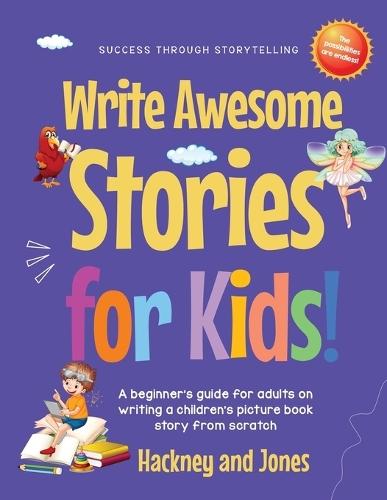 Write Awesome Stories for Kids: A Beginner's Guide for Adults on Writing a Children's Picture Book Story from Scratch (Early Years Workbook)