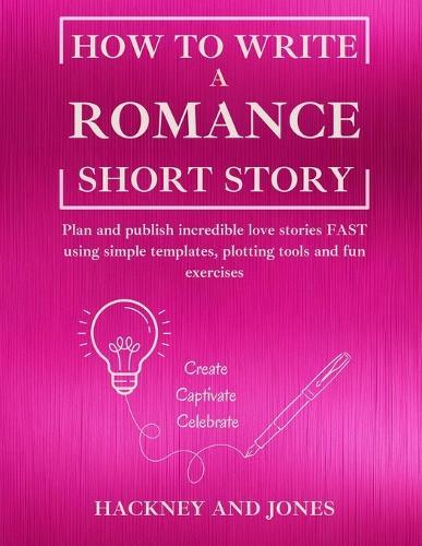 How To Write a Romance Short Story: Plan and publish incredible love stories FAST using simple templates, plotting tools and fun exercises