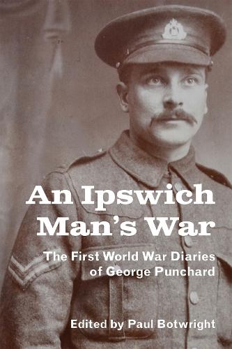 An Ipswich Man’s War: The First World War Diaries of George Punchard