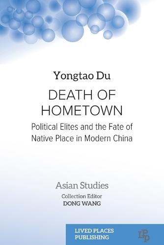 Death of Hometown: Political Elites and the Fate of Native Place in Modern China