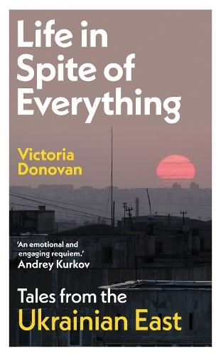 Life in Spite of Everything: Tales from the Ukrainian East