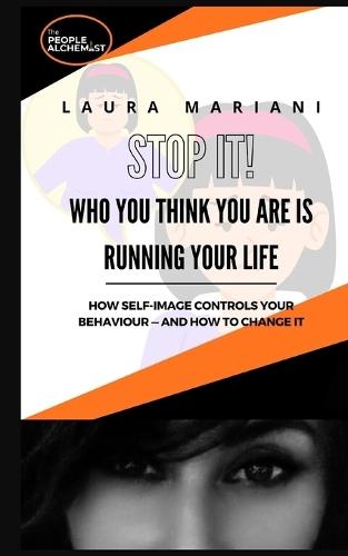 STOP IT! Who you think you are is running your life: How self-image controls your behaviour - and how to change it