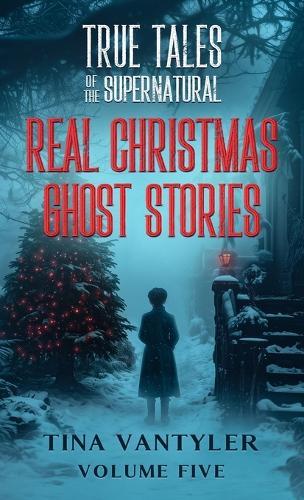 True Tales Of The Supernatural: Real Christmas Ghost Stories: Volume Five