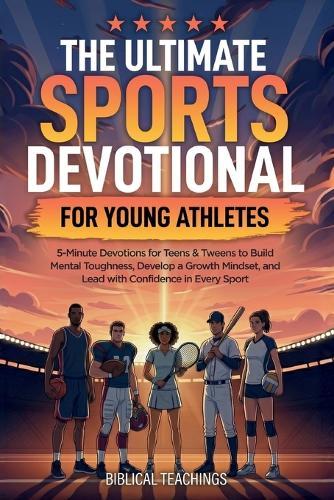 The Ultimate Sports Devotional for Young Athletes: 5-Minute Devotions for Teens & Tweens to Build Mental Toughness, Develop a Growth Mindset, and Lead with Confidence in Every Sport