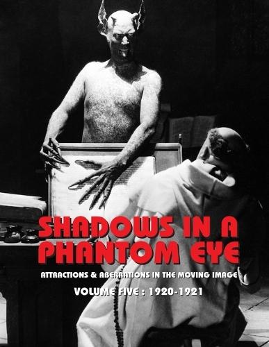 Shadows in a Phantom Eye, Volume 5 (1920-1921): Attractions & Aberrations In The Moving Image 1872-1949