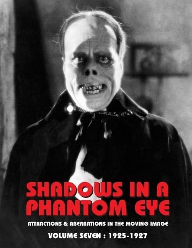 Shadows in a Phantom Eye, Volume 7 (1925-1927): Attractions & Aberrations In The Moving Image 1872-1949