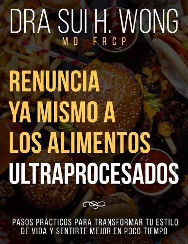 Renuncia Ya Mismo a los Alimentos Ultraprocesados: Pasos prácticos para transformar tu estilo de vida y sentirte mejor en poco tiempo