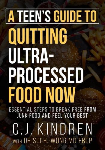 A Teen's Guide to Quitting Ultra-Processed Food Now: Essential Steps to Break Free From Junk Food and Feel Your Best